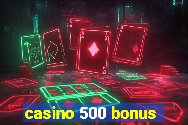 casino 500 bonus