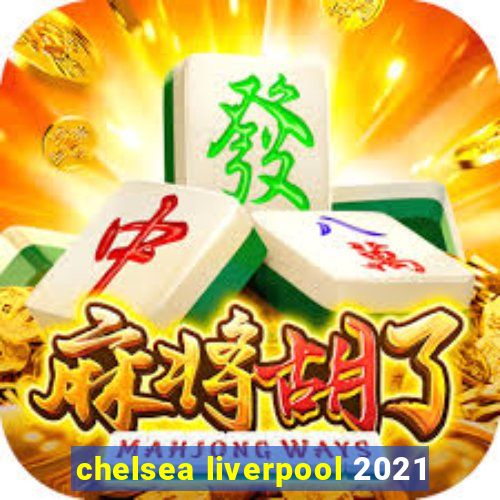 chelsea liverpool 2021