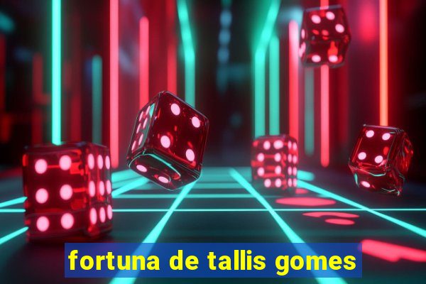 fortuna de tallis gomes