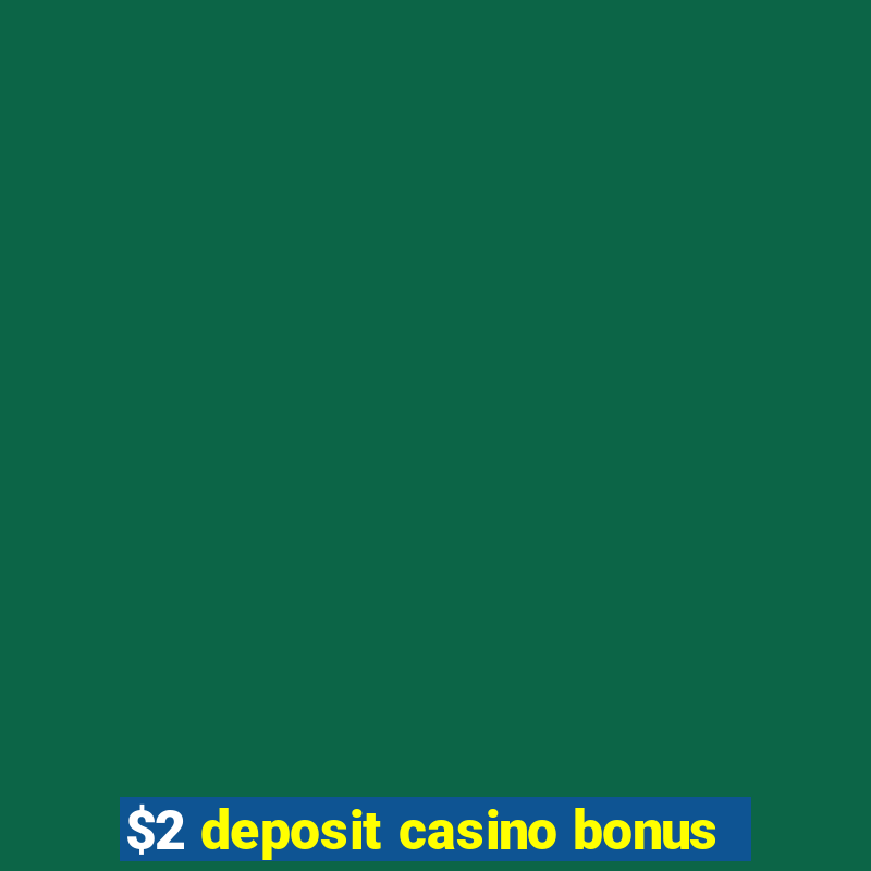 $2 deposit casino bonus