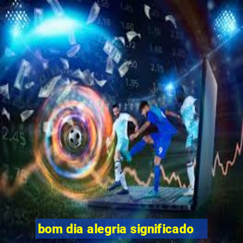 bom dia alegria significado