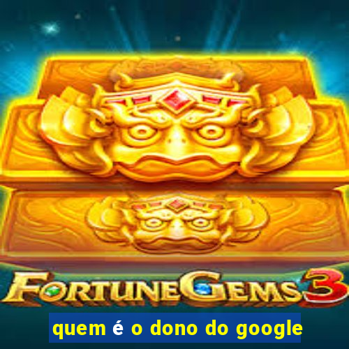 quem é o dono do google