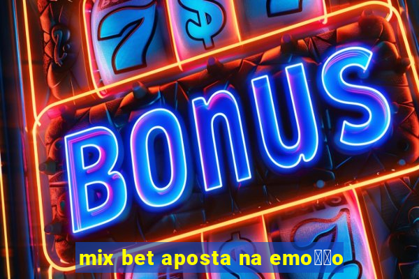 mix bet aposta na emo莽茫o