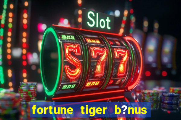 fortune tiger b?nus de cadastro