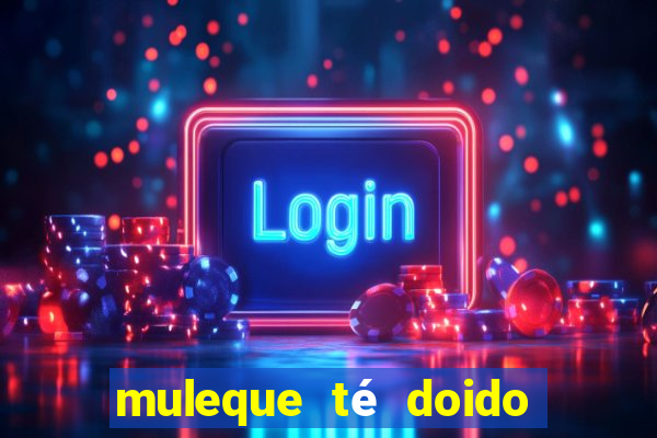 muleque té doido 4 filme completo