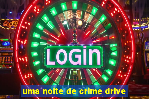 uma noite de crime drive