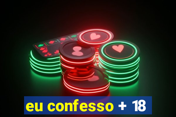 eu confesso + 18