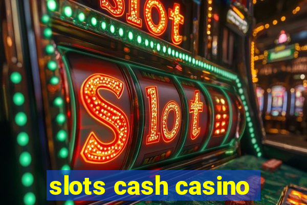 slots cash casino