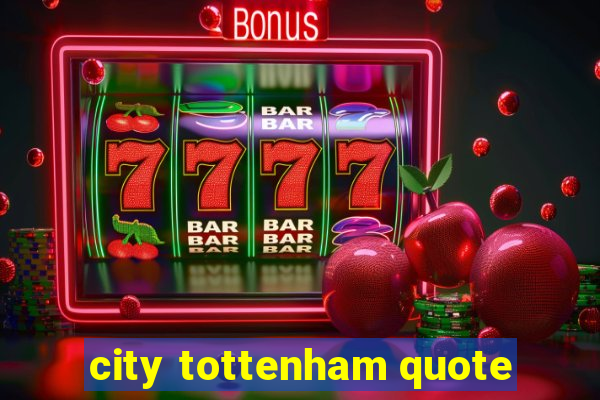 city tottenham quote