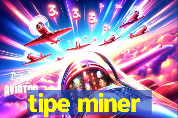 tipe miner