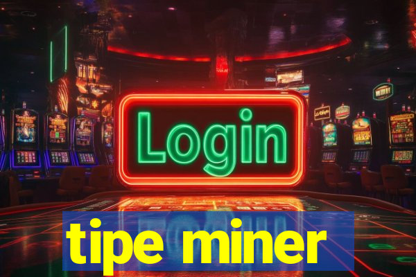 tipe miner