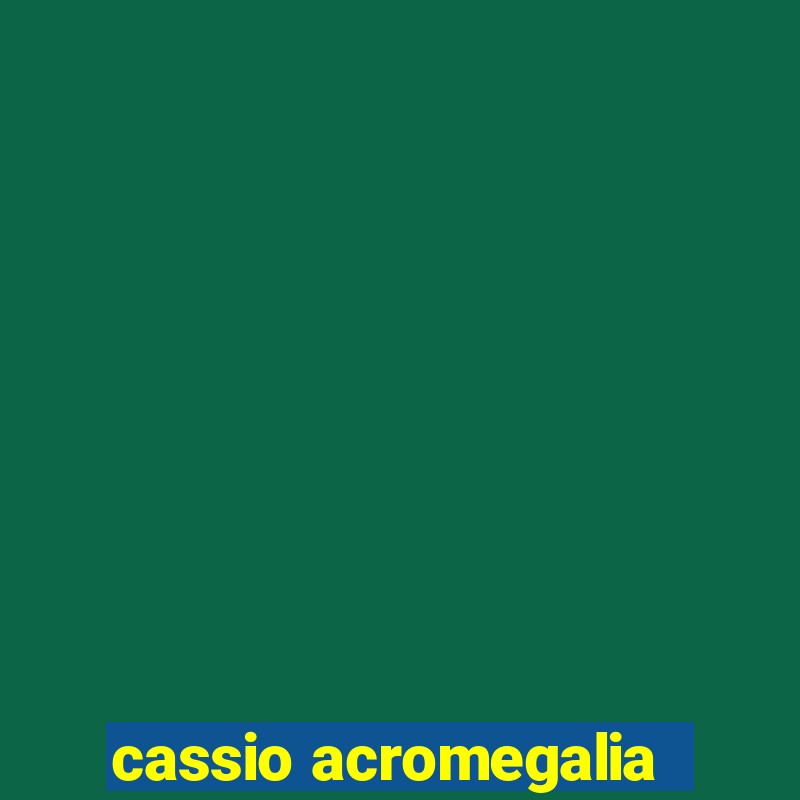 cassio acromegalia