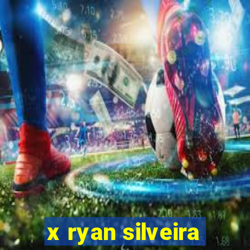 x ryan silveira