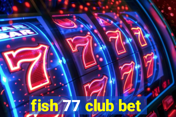 fish 77 club bet