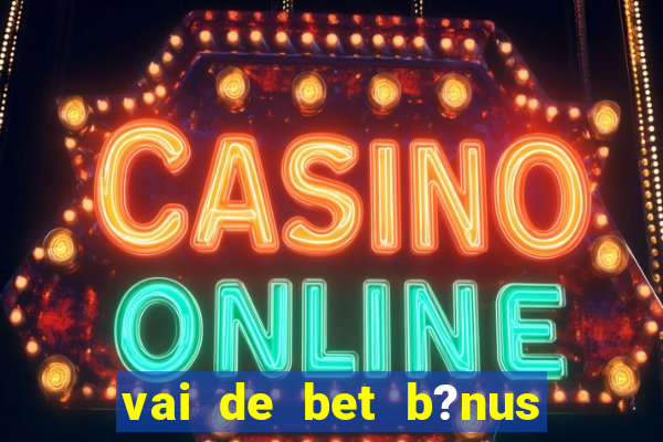 vai de bet b?nus de cadastro