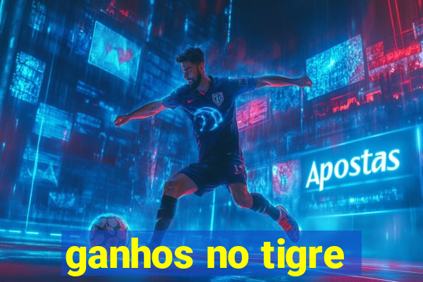 ganhos no tigre