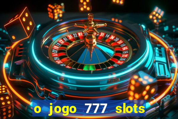 o jogo 777 slots paga mesmo