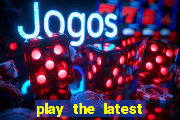 play the latest casino games and win big