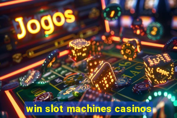 win slot machines casinos