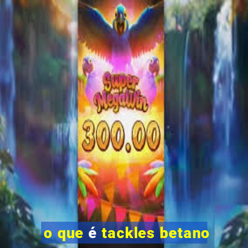 o que é tackles betano