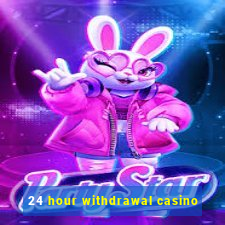 24 hour withdrawal casino