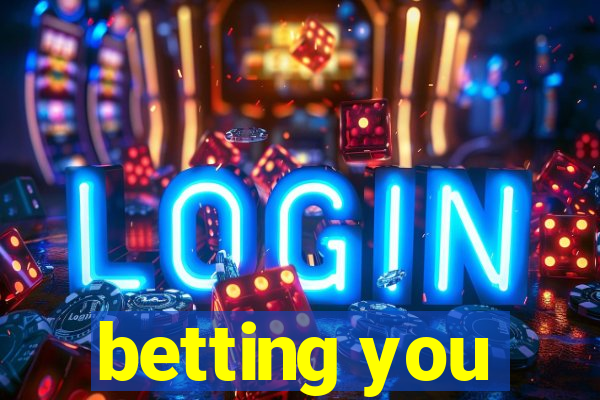 betting you