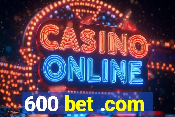 600 bet .com