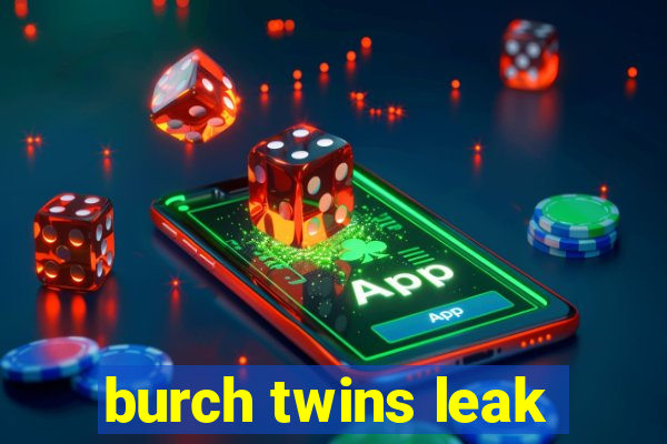 burch twins leak