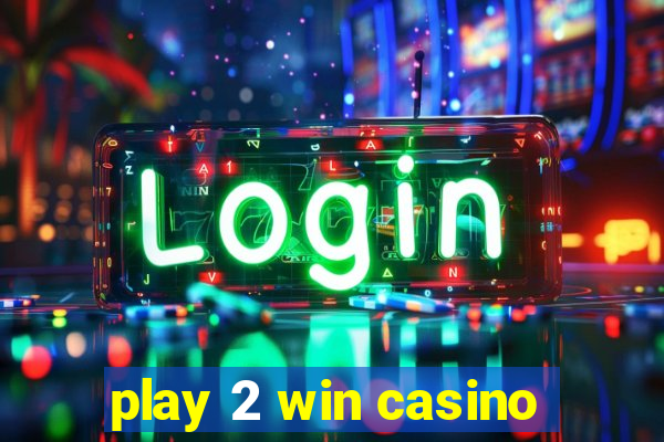 play 2 win casino