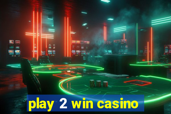 play 2 win casino