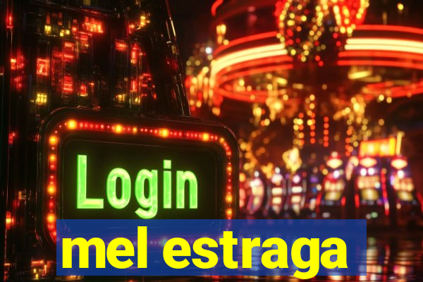 mel estraga