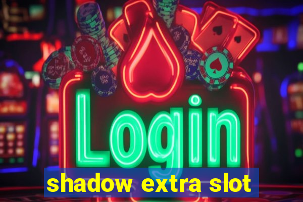 shadow extra slot