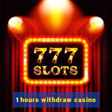 1 hours withdraw casino