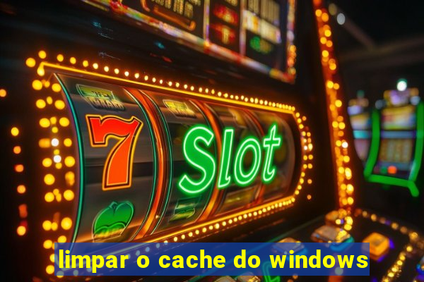 limpar o cache do windows