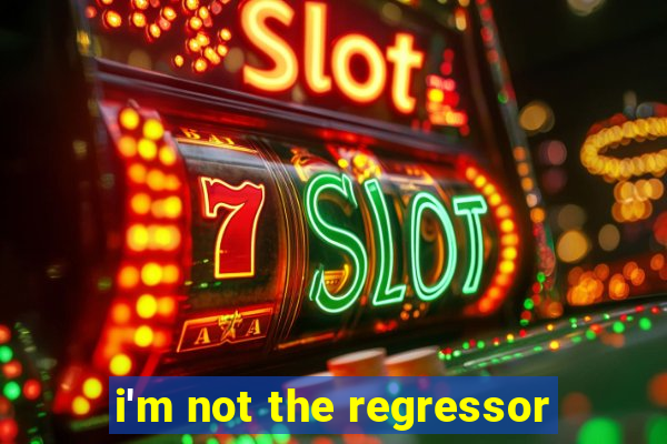 i'm not the regressor