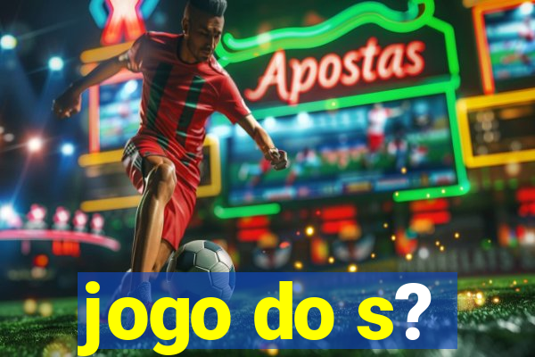 jogo do s?