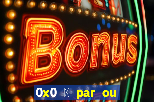 0x0 茅 par ou 铆mpar bet365