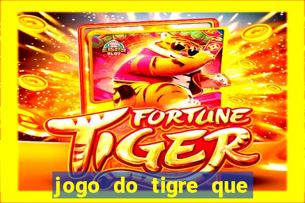 jogo do tigre que ganha dinheiro