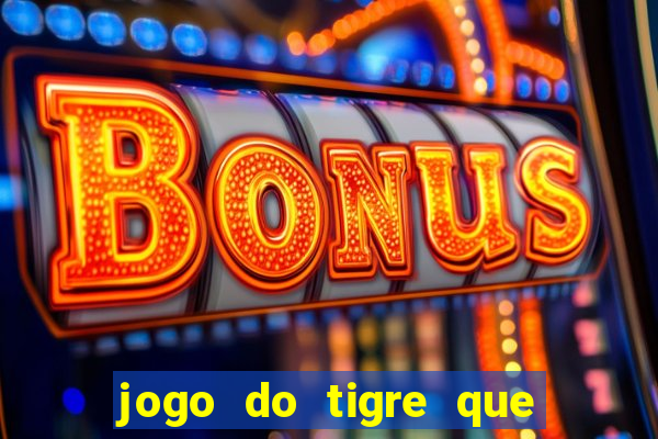 jogo do tigre que ganha dinheiro