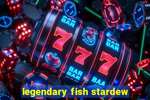 legendary fish stardew