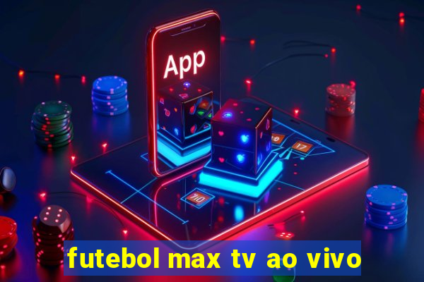 futebol max tv ao vivo