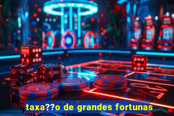 taxa??o de grandes fortunas