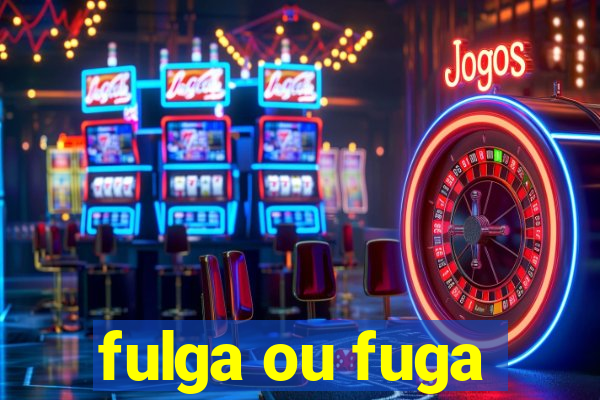 fulga ou fuga