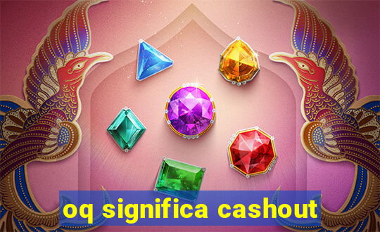 oq significa cashout