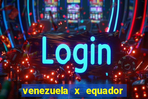 venezuela x equador onde assistir