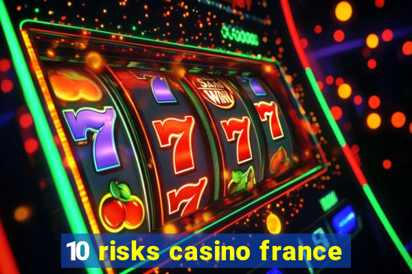 10 risks casino france