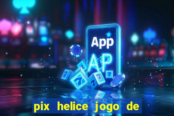 pix helice jogo de ganhar pix