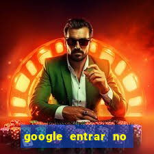 google entrar no jogo de c****