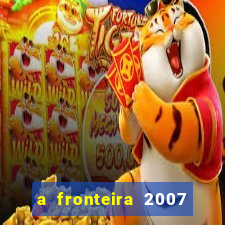 a fronteira 2007 filme completo dublado