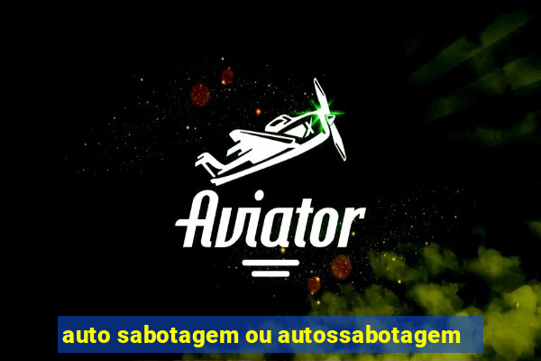 auto sabotagem ou autossabotagem